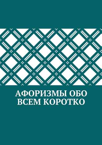 Коллектив авторов, Абзал Кумаров, Афоризмы обо всем коротко