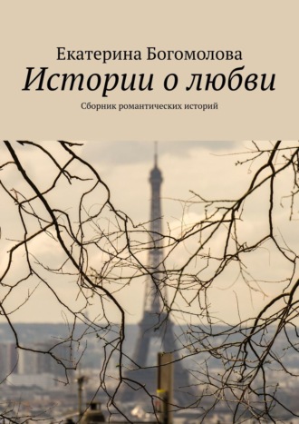 Екатерина Богомолова, Истории о любви. Сборник романтических историй