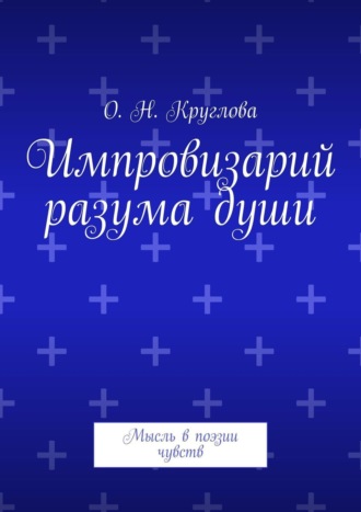 Ольга Круглова, Импровизарий разума души. Мысль в поэзии чувств