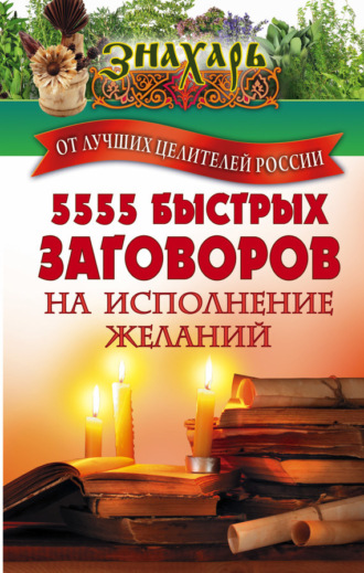 Сборник, 5555 быстрых заговоров на исполнение желаний от лучших целителей России