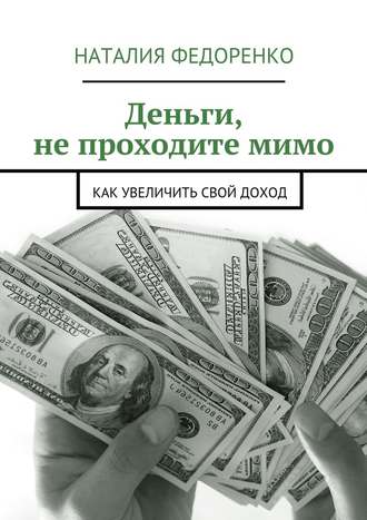 Наталия Федоренко, Деньги, не проходите мимо. Как увеличить свой доход