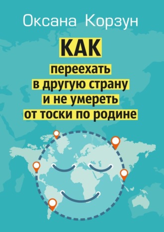 Оксана Корзун, Как переехать в другую страну и не умереть от тоски по родине