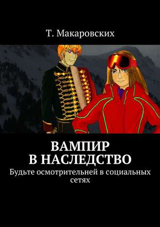 Т. Макаровских, Вампир в наследство. Будьте осмотрительней в социальных сетях