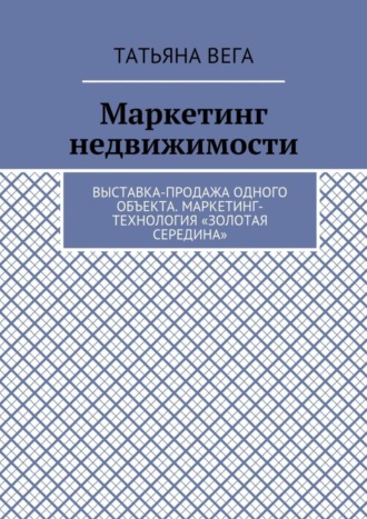 Татьяна Вега, Маркетинг недвижимости. Выставка-продажа одного объекта. Маркетинг-технология «Золотая середина»