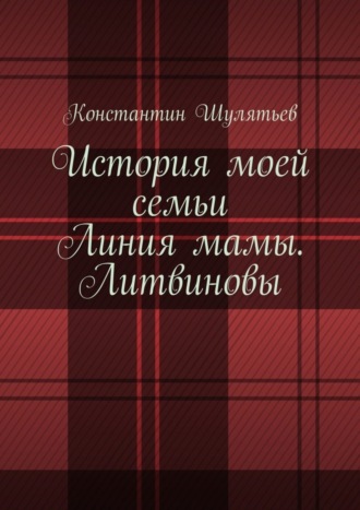 Константин Шулятьев, История моей семьи. Линия мамы. Литвиновы