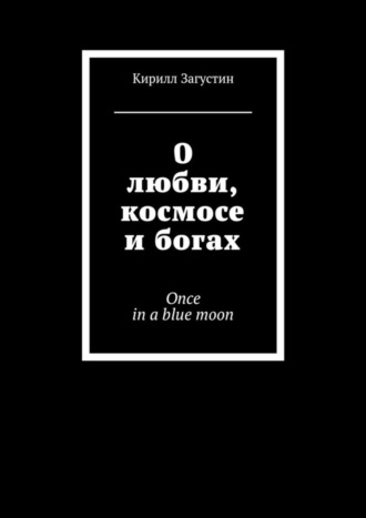 Кирилл Загустин, О любви, космосе и богах. Once in a blue moon