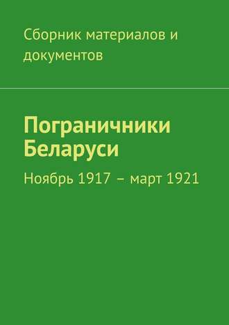 Коллектив авторов, Пограничники Беларуси. Ноябрь 1917 – март 1921