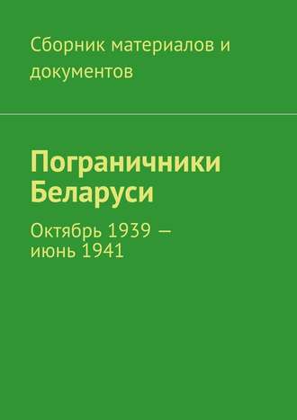 Коллектив авторов, Пограничники Беларуси. Октябрь 1939 – июнь 1941