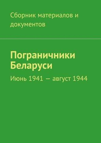 Коллектив авторов, Пограничники Беларуси. Июнь 1941 – август 1944