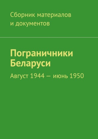 Коллектив авторов, Пограничники Беларуси. Август 1944 – июнь 1950