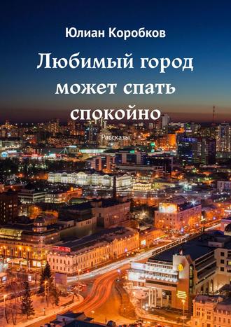Юлиан Коробков, Любимый город может спать спокойно. Рассказы