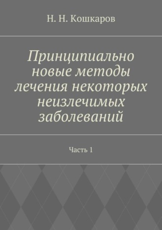 Николай Кошкаров, Принципиально новые методы лечения некоторых неизлечимых заболеваний. Часть 1