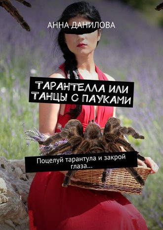 Анна Данилова, Тарантелла, или Танцы с пауками. Поцелуй тарантула и закрой глаза…