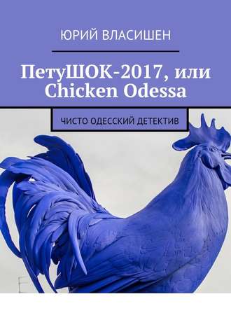 Юрий Власишен, ПетуШОК-2017, или Chicken Odessa. Чисто одесский детектив