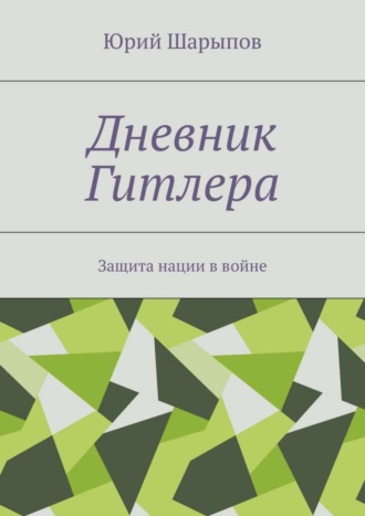 Дневник Гитлера. Защита нации в войне Юрий Шарыпов, Дневник Гитлера. Защита нации в войне
