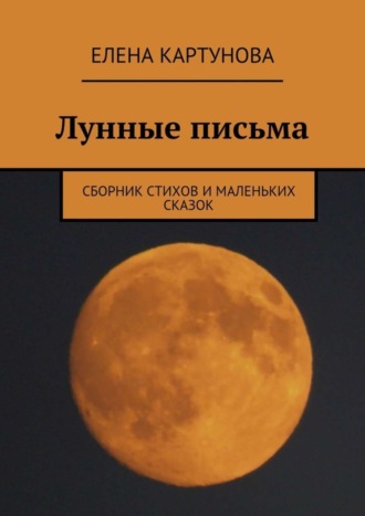 Елена Картунова, Лунные письма. Сборник стихов и маленьких сказок