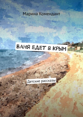 Марина Комендант, Ваня едет в Крым. Детские рассказы
