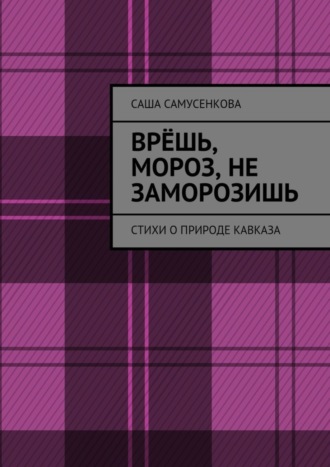 Саша Самусенкова, Врёшь, мороз, не заморозишь. Стихи о природе Кавказа