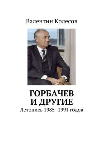 Валентин Колесов, Горбачев и другие. Летопись 1985–1991 годов