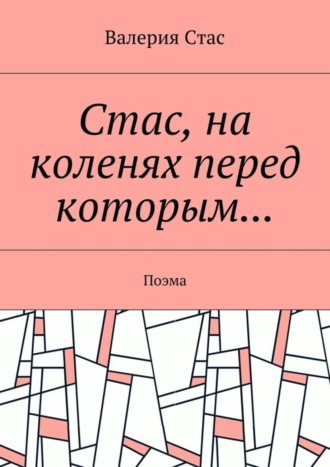 Валерия Стас, Стас, на коленях перед которым… Поэма