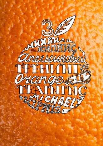 Михаил Кипнис, Апельсиновый трениг – 18. Orange training – 18. Книга третья. Творчество заразительно! Тренинг креативности