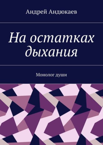 Андрей Андюкаев, На остатках дыхания. Монолог души