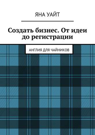 Создать бизнес. От идеи до регистрации Яна Уайт, Создать бизнес. От идеи до регистрации