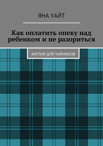 Как оплатить опеку над ребенком и не разориться Яна Уайт, Как оплатить опеку над ребенком и не разориться