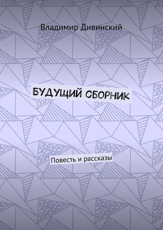 Владимир Дивинский, Будущий сборник. Повесть и рассказы