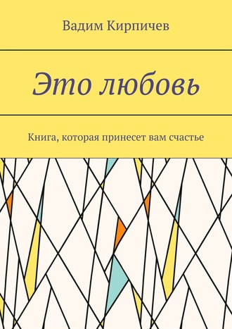 Вадим Кирпичев, Это любовь. Книга, которая принесет вам счастье