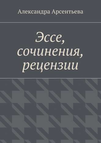 Александра Арсентьева, Эссе, сочинения, рецензии