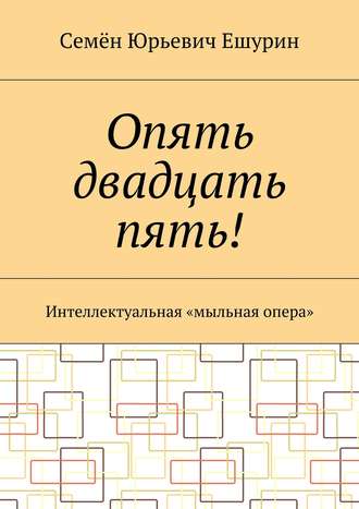 Семён Ешурин, Опять двадцать пять! Интеллектуальная «мыльная опера»