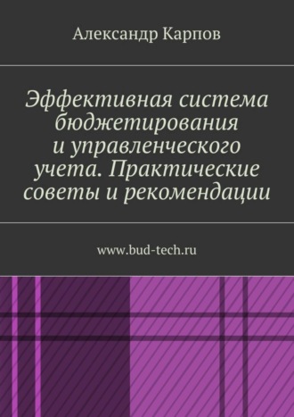 Александр Карпов, Эффективная система бюджетирования и управленческого учета. Практические советы и рекомендации. www.bud-tech.ru