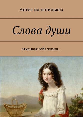 Ангел на шпильках, Слова души. Открывая себя жизни…