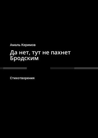 Амаль Керимов, Да нет, тут не пахнет Бродским. Стихотворения