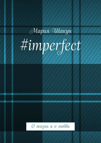 Мария Шакун, #imperfect. О жизни и о любви