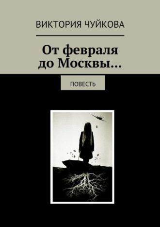 Виктория Чуйкова, От февраля до Москвы… Повесть