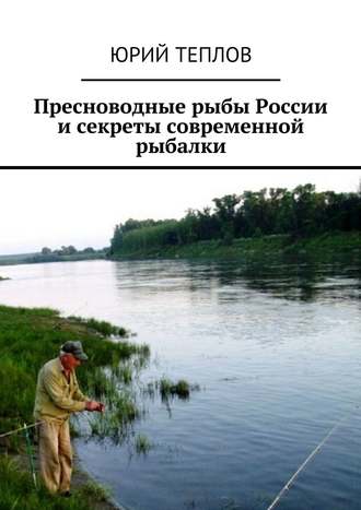 Юрий Теплов, Пресноводные рыбы России и секреты современной рыбалки
