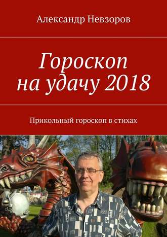 Александр Невзоров, Гороскоп на удачу 2018. Прикольный гороскоп в стихах
