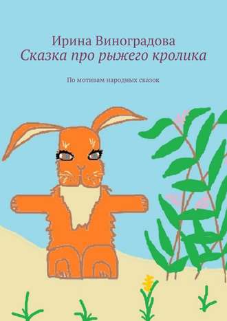 Ирина Виноградова, Сказка про рыжего кролика. По мотивам народных сказок