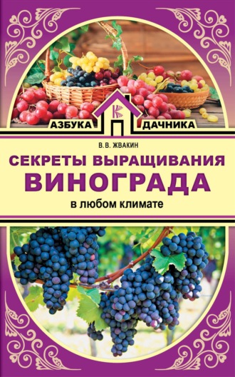 Виктор Жвакин, Секреты выращивания винограда в любом климате. Проверенные способы формировки винограда