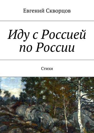 Евгений Скворцов, Иду с Россией по России. Стихи