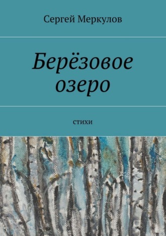 Сергей Меркулов, Берёзовое озеро. Стихи