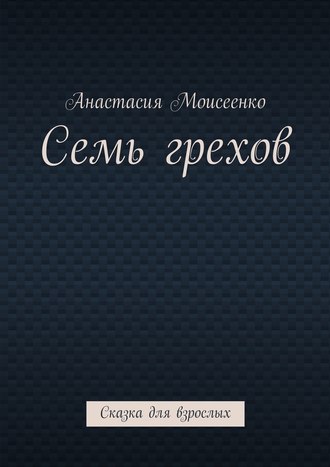 Анастасия Моисеенко, Семь грехов. Сказка для взрослых