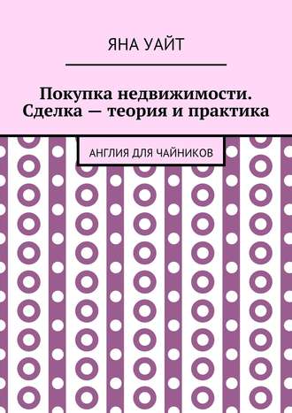 Покупка недвижимости. Сделка – теория и практика Яна Уайт, Покупка недвижимости. Сделка – теория и практика