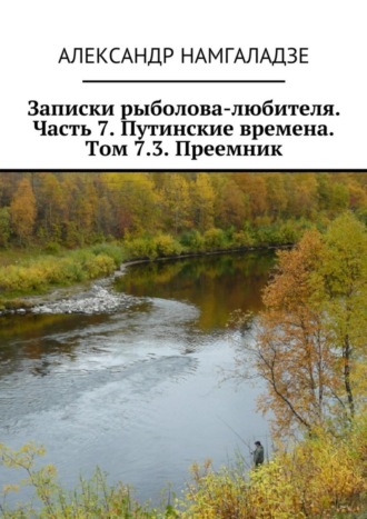 Александр Намгаладзе, Записки рыболова-любителя. Часть 7. Путинские времена. Том 7.3. Преемник