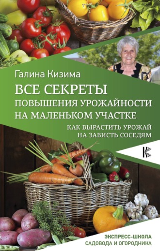 Галина Кизима, Все секреты повышения урожайности на маленьком участке. Как вырастить урожай на зависть соседям