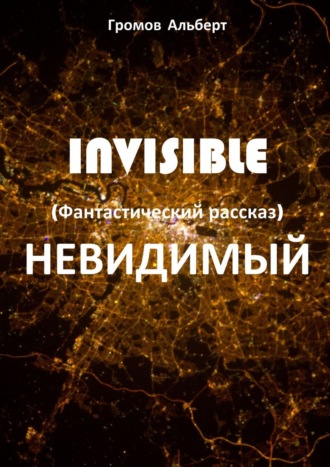 Альберт Громов, Invisible (Невидимый). Фантастический рассказ