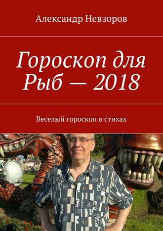 Александр Невзоров, Гороскоп для Рыб – 2018. Веселый гороскоп в стихах