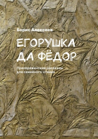 Борис Алексеев, Егорушка да Фёдор. Преображенские рассказы для семейного чтения